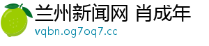 兰州新闻网 肖成年